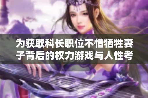 为获取科长职位不惜牺牲妻子背后的权力游戏与人性考验