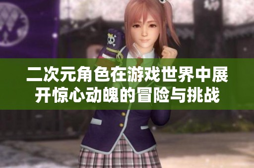 二次元角色在游戏世界中展开惊心动魄的冒险与挑战