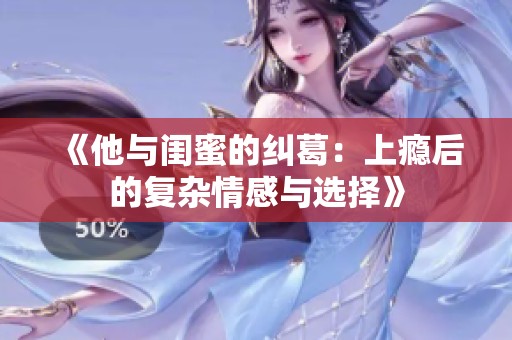 《他与闺蜜的纠葛：上瘾后的复杂情感与选择》