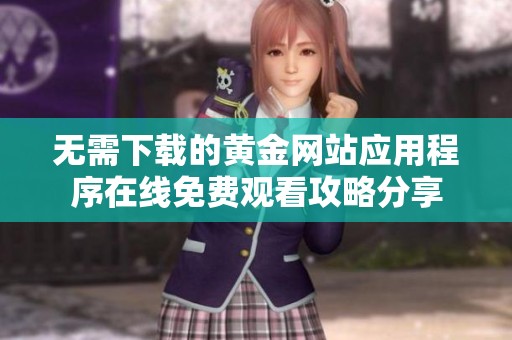 无需下载的黄金网站应用程序在线免费观看攻略分享