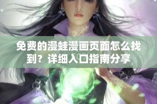 免费的漫蛙漫画页面怎么找到？详细入口指南分享