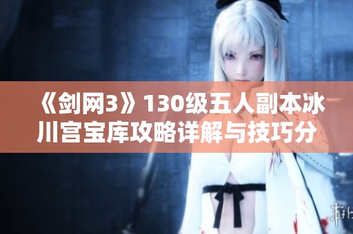 《剑网3》130级五人副本冰川宫宝库攻略详解与技巧分享