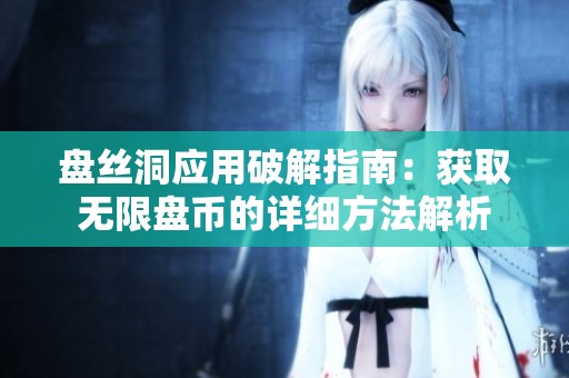 盘丝洞应用破解指南：获取无限盘币的详细方法解析