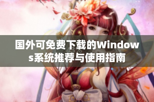 国外可免费下载的Windows系统推荐与使用指南