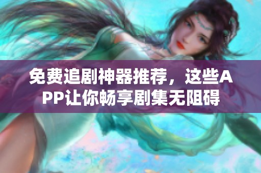 免费追剧神器推荐，这些APP让你畅享剧集无阻碍