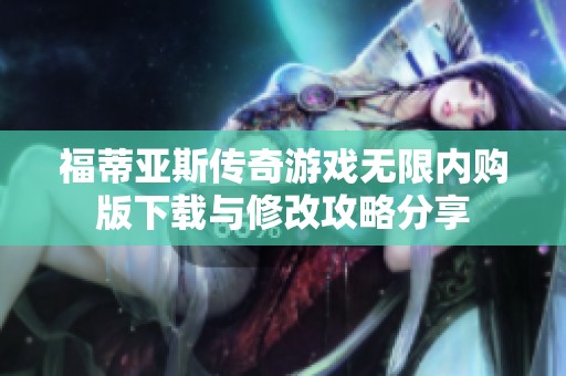 福蒂亚斯传奇游戏无限内购版下载与修改攻略分享
