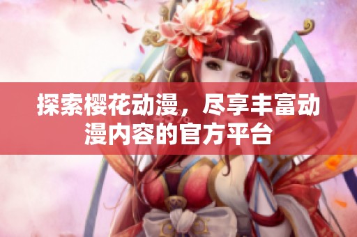 探索樱花动漫，尽享丰富动漫内容的官方平台