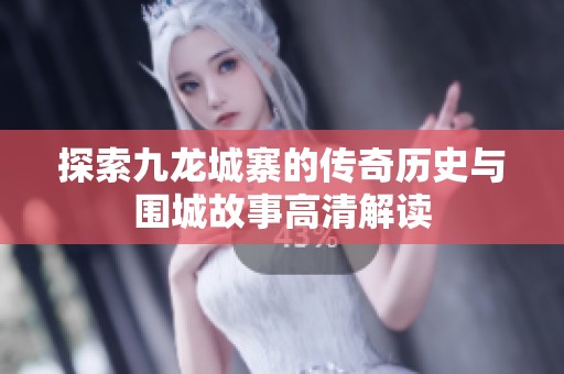 探索九龙城寨的传奇历史与围城故事高清解读