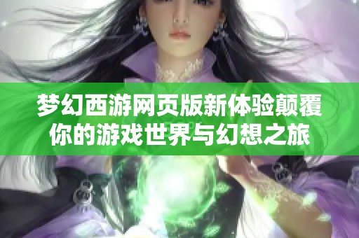 梦幻西游网页版新体验颠覆你的游戏世界与幻想之旅