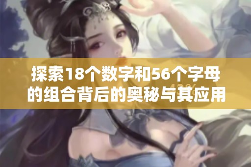 探索18个数字和56个字母的组合背后的奥秘与其应用
