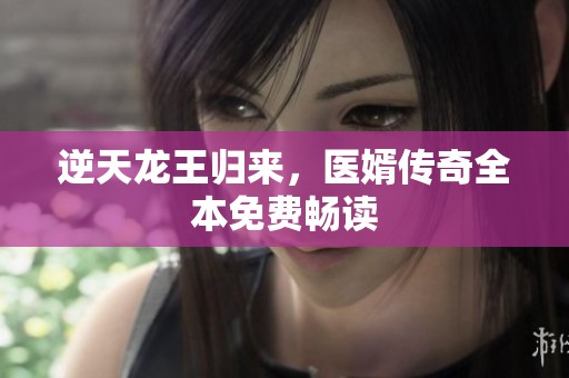 逆天龙王归来，医婿传奇全本免费畅读