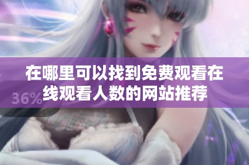 在哪里可以找到免费观看在线观看人数的网站推荐