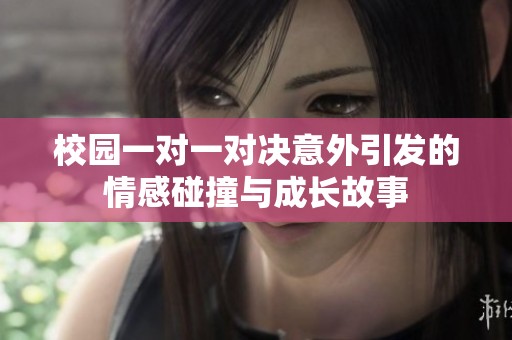 校园一对一对决意外引发的情感碰撞与成长故事