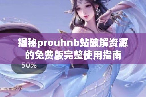 揭秘prouhnb站破解资源的免费版完整使用指南