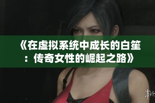《在虚拟系统中成长的白笙：传奇女性的崛起之路》