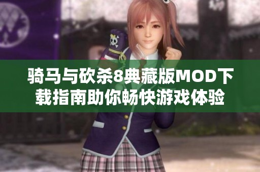 骑马与砍杀8典藏版MOD下载指南助你畅快游戏体验