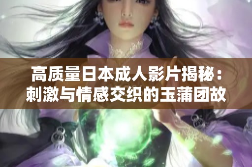高质量日本成人影片揭秘：刺激与情感交织的玉蒲团故事