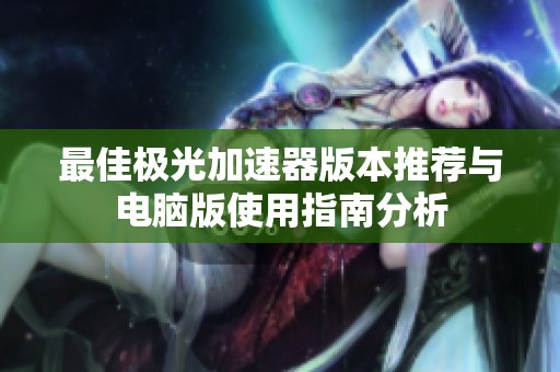最佳极光加速器版本推荐与电脑版使用指南分析