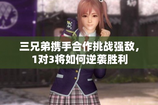 三兄弟携手合作挑战强敌，1对3将如何逆袭胜利
