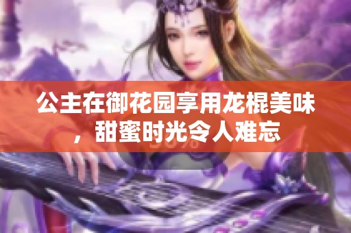 公主在御花园享用龙棍美味，甜蜜时光令人难忘