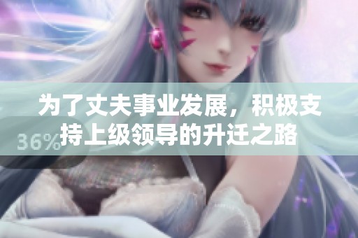 为了丈夫事业发展，积极支持上级领导的升迁之路