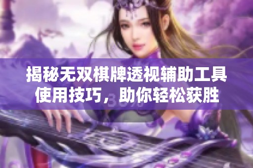 揭秘无双棋牌透视辅助工具使用技巧，助你轻松获胜