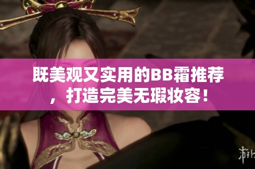 既美观又实用的BB霜推荐，打造完美无瑕妆容！