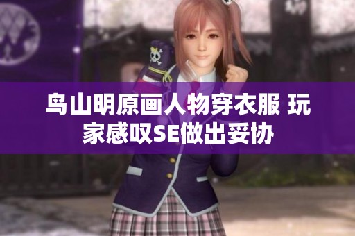 鸟山明原画人物穿衣服 玩家感叹SE做出妥协