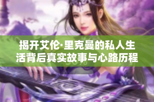 揭开艾伦·里克曼的私人生活背后真实故事与心路历程