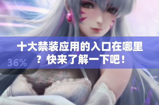 十大禁装应用的入口在哪里？快来了解一下吧！