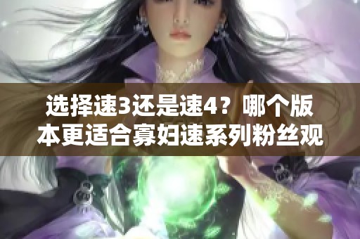 选择速3还是速4？哪个版本更适合寡妇速系列粉丝观看