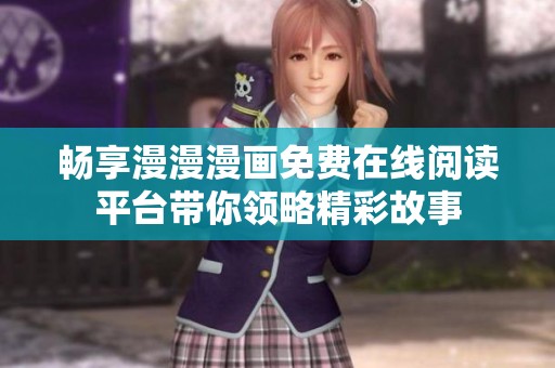 畅享漫漫漫画免费在线阅读平台带你领略精彩故事