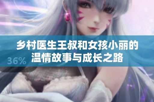 乡村医生王叔和女孩小丽的温情故事与成长之路