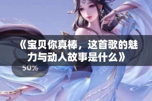 《宝贝你真棒，这首歌的魅力与动人故事是什么》