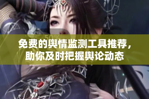 免费的舆情监测工具推荐，助你及时把握舆论动态