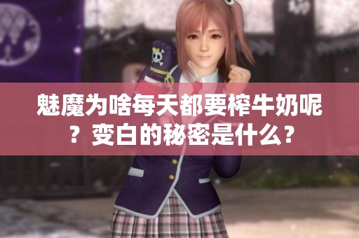 魅魔为啥每天都要榨牛奶呢？变白的秘密是什么？