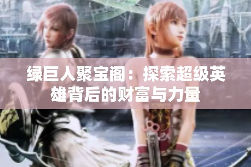 绿巨人聚宝阁：探索超级英雄背后的财富与力量