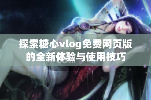 探索糖心vlog免费网页版的全新体验与使用技巧