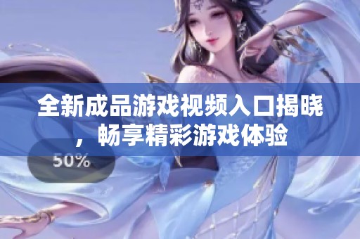 全新成品游戏视频入口揭晓，畅享精彩游戏体验
