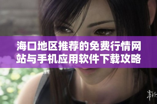 海口地区推荐的免费行情网站与手机应用软件下载攻略