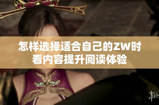 怎样选择适合自己的ZW时看内容提升阅读体验