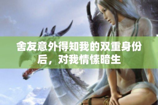 舍友意外得知我的双重身份后，对我情愫暗生