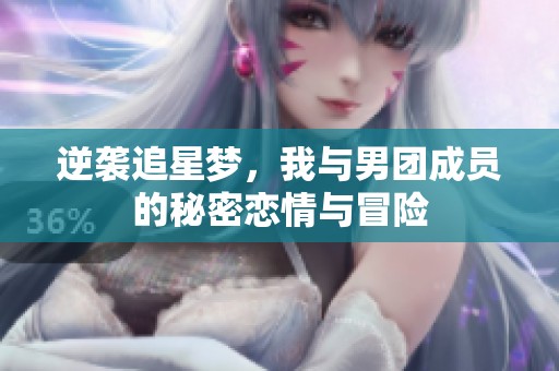 逆袭追星梦，我与男团成员的秘密恋情与冒险