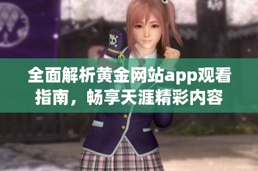 全面解析黄金网站app观看指南，畅享天涯精彩内容
