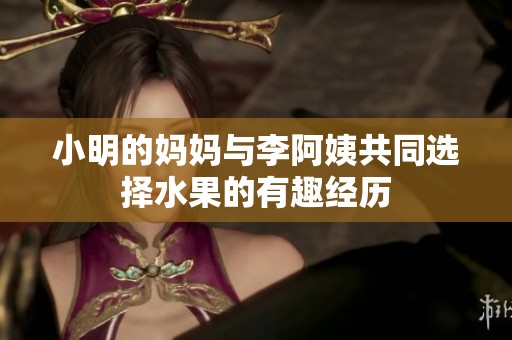 小明的妈妈与李阿姨共同选择水果的有趣经历