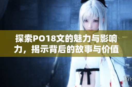 探索PO18文的魅力与影响力，揭示背后的故事与价值
