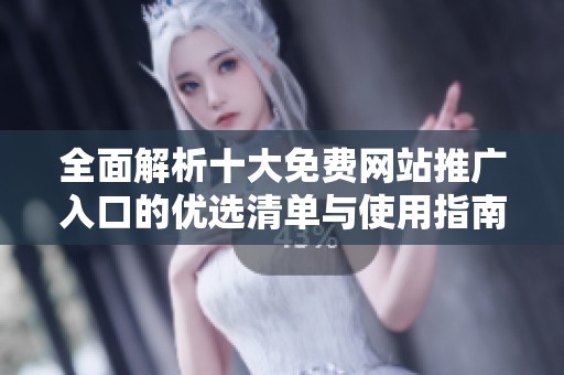 全面解析十大免费网站推广入口的优选清单与使用指南