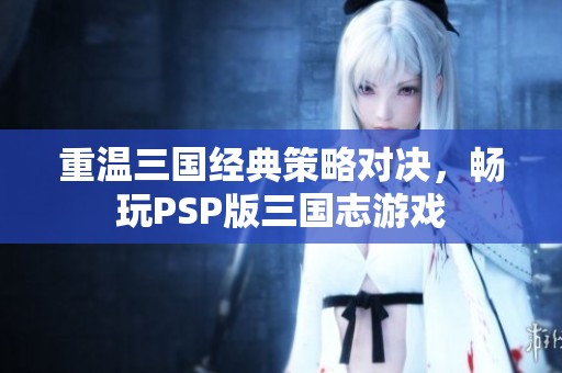 重温三国经典策略对决，畅玩PSP版三国志游戏