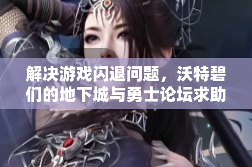 解决游戏闪退问题，沃特碧们的地下城与勇士论坛求助攻略