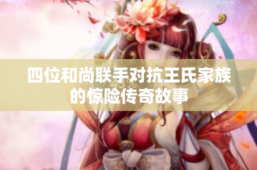 四位和尚联手对抗王氏家族的惊险传奇故事